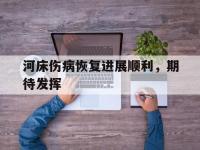 乐鱼体育登录-河床伤病恢复进展顺利，期待发挥