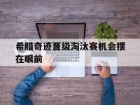 乐鱼体育app-包含希腊奇迹晋级淘汰赛机会摆在眼前的词条