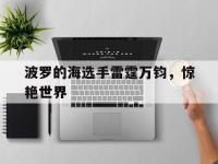 乐鱼体育app-波罗的海选手雷霆万钧，惊艳世界