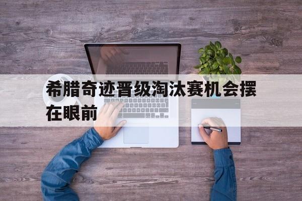 包含希腊奇迹晋级淘汰赛机会摆在眼前的词条