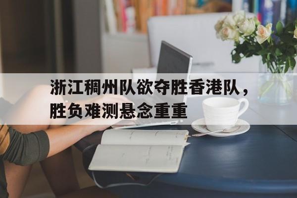 浙江稠州队欲夺胜香港队，胜负难测悬念重重的简单介绍
